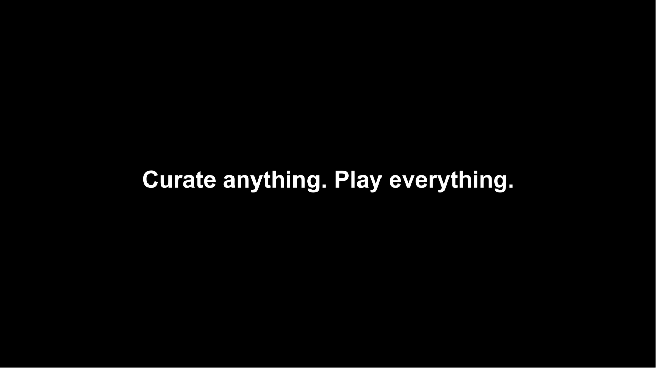 Curate anything, play everything